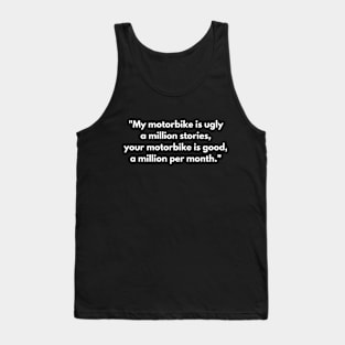 "My motorbike is ugly a million stories, your motorbike is good, a million per month." Tank Top